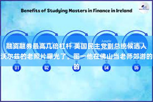 融资融券最高几倍杠杆 美国民主党副总统候选人沃尔兹的老照片曝光了。图一他在佛山当老师郊游的