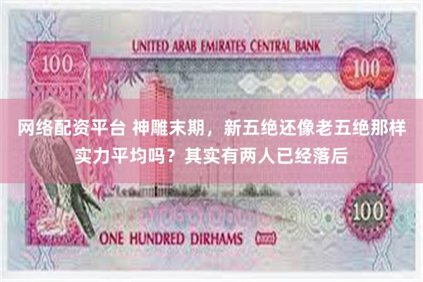 网络配资平台 神雕末期，新五绝还像老五绝那样实力平均吗？其实有两人已经落后