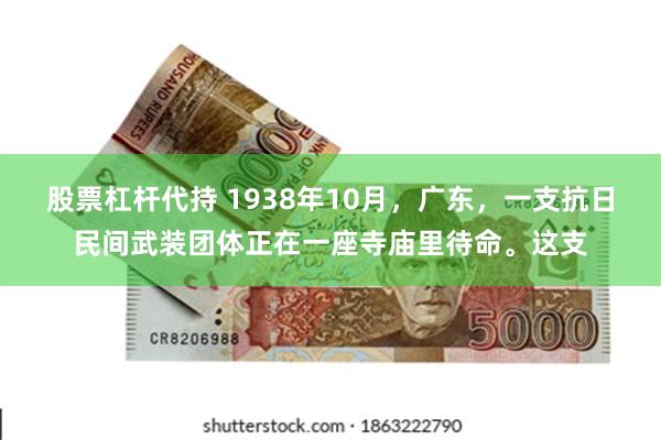 股票杠杆代持 1938年10月，广东，一支抗日民间武装团体正在一座寺庙里待命。这支