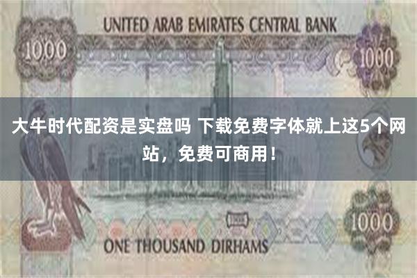 大牛时代配资是实盘吗 下载免费字体就上这5个网站，免费可商用！