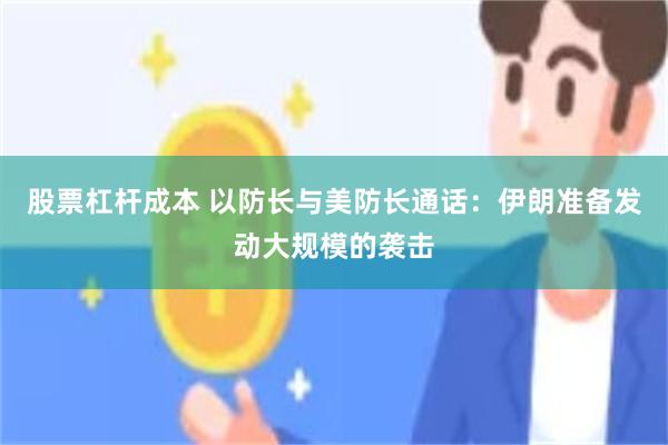 股票杠杆成本 以防长与美防长通话：伊朗准备发动大规模的袭击