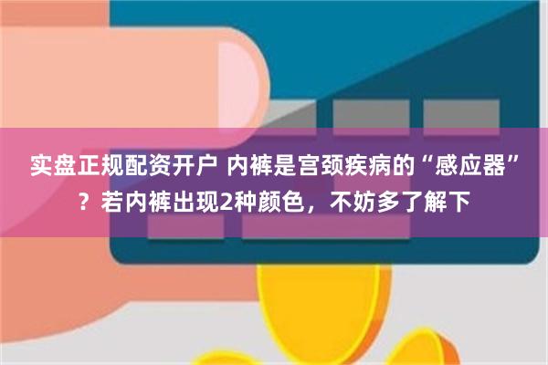 实盘正规配资开户 内裤是宫颈疾病的“感应器”？若内裤出现2种颜色，不妨多了解下