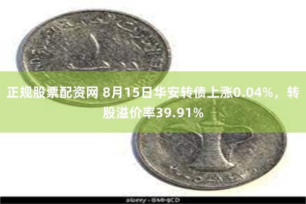 正规股票配资网 8月15日华安转债上涨0.04%，转股溢价率39.91%