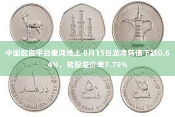 中国配资平台查询线上 8月15日龙净转债下跌0.64%，转股溢价率7.79%