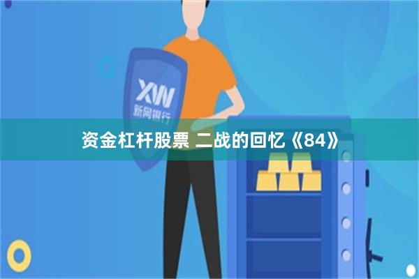 资金杠杆股票 二战的回忆《84》