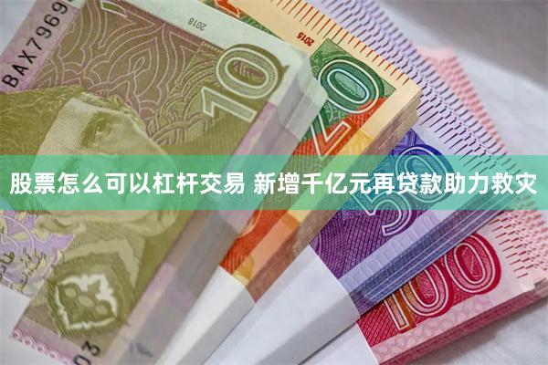 股票怎么可以杠杆交易 新增千亿元再贷款助力救灾