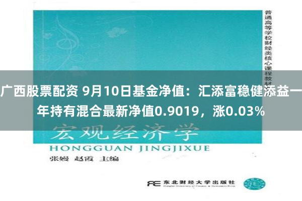 广西股票配资 9月10日基金净值：汇添富稳健添益一年持有混合最新净值0.9019，涨0.03%