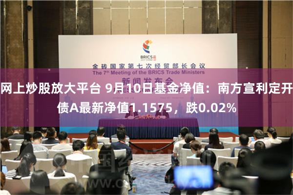 网上炒股放大平台 9月10日基金净值：南方宣利定开债A最新净值1.1575，跌0.02%