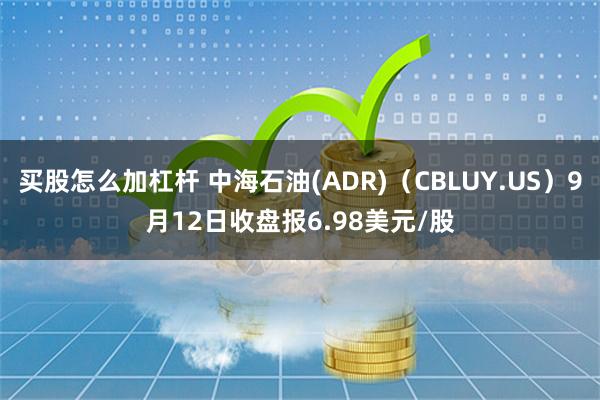 买股怎么加杠杆 中海石油(ADR)（CBLUY.US）9月12日收盘报6.98美元/股