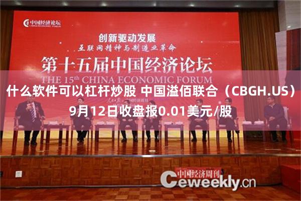 什么软件可以杠杆炒股 中国溢佰联合（CBGH.US）9月12日收盘报0.01美元/股