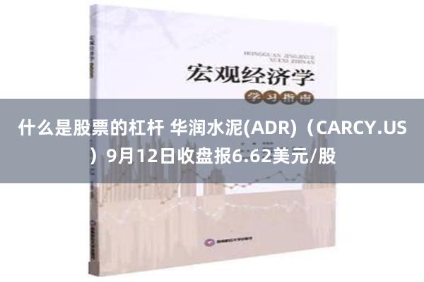 什么是股票的杠杆 华润水泥(ADR)（CARCY.US）9月12日收盘报6.62美元/股