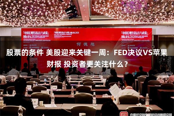 股票的条件 美股迎来关键一周：FED决议VS苹果财报 投资者更关注什么？