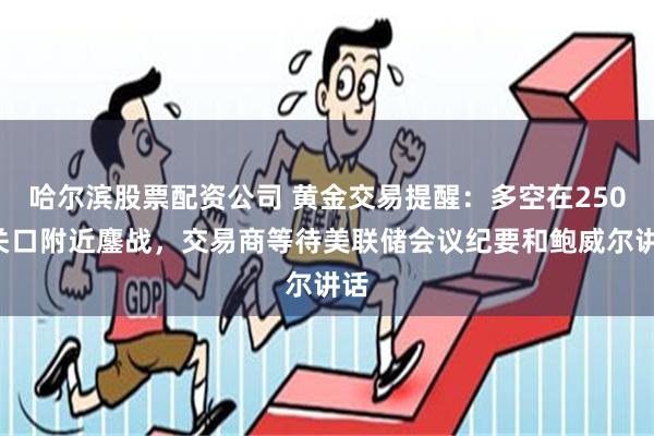 哈尔滨股票配资公司 黄金交易提醒：多空在2500关口附近鏖战，交易商等待美联储会议纪要和鲍威尔讲话