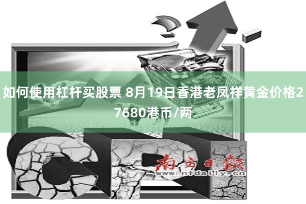 如何使用杠杆买股票 8月19日香港老凤祥黄金价格27680港币/两