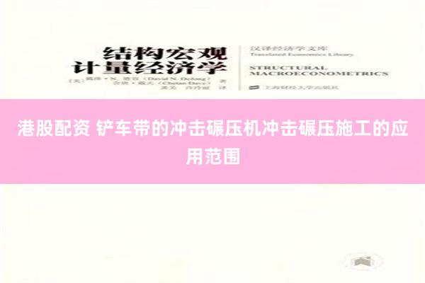 港股配资 铲车带的冲击碾压机冲击碾压施工的应用范围