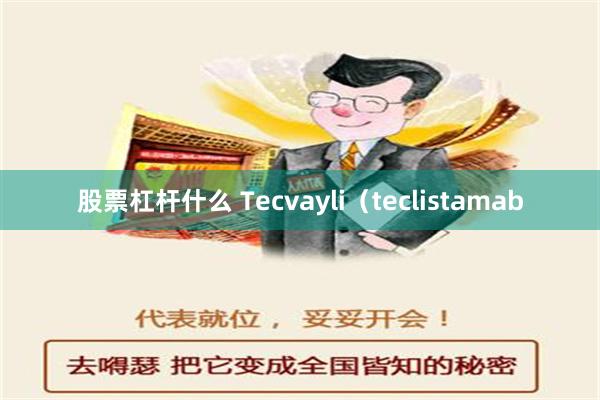 股票杠杆什么 Tecvayli（teclistamab