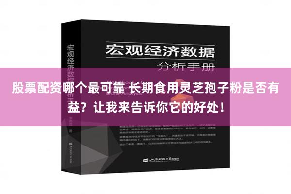 股票配资哪个最可靠 长期食用灵芝孢子粉是否有益？让我来告诉你它的好处！