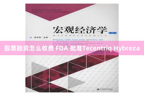 股票融资怎么收费 FDA 批准Tecentriq Hybreza