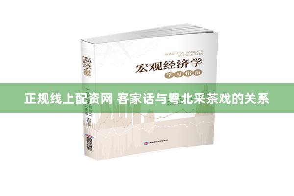 正规线上配资网 客家话与粤北采茶戏的关系