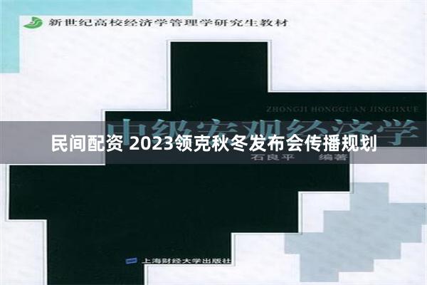 民间配资 2023领克秋冬发布会传播规划