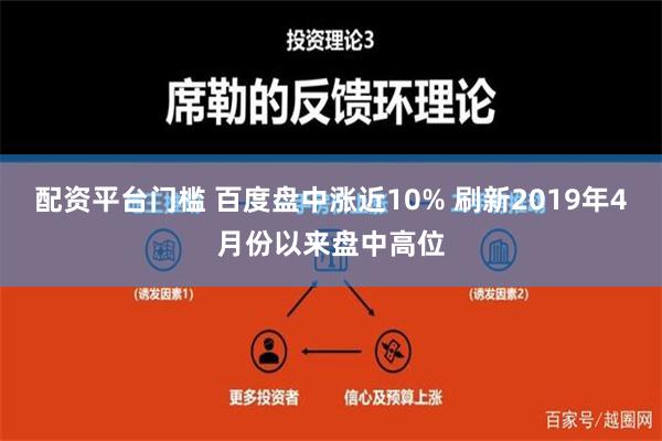 配资平台门槛 百度盘中涨近10% 刷新2019年4月份以来盘中高位