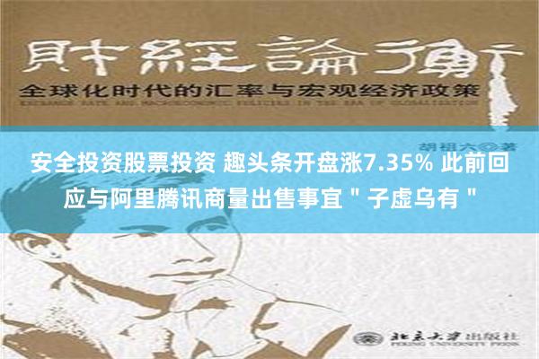 安全投资股票投资 趣头条开盘涨7.35% 此前回应与阿里腾讯商量出售事宜＂子虚乌有＂