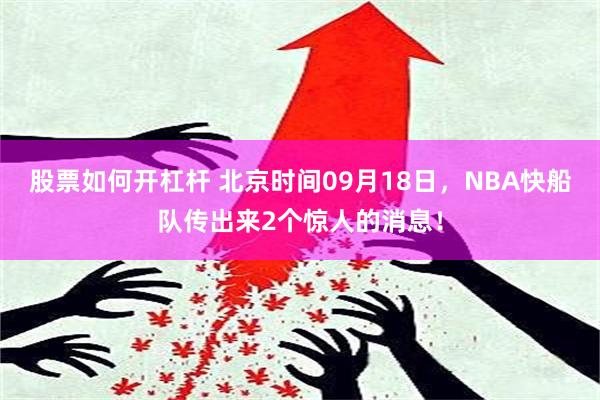 股票如何开杠杆 北京时间09月18日，NBA快船队传出来2个惊人的消息！