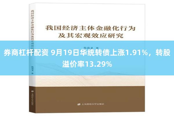 券商杠杆配资 9月19日华统转债上涨1.91%，转股溢价率13.29%