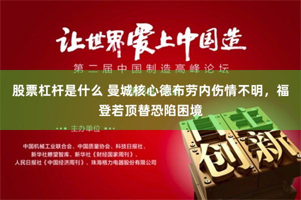 股票杠杆是什么 曼城核心德布劳内伤情不明，福登若顶替恐陷困境