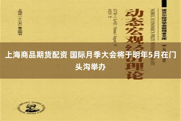 上海商品期货配资 国际月季大会将于明年5月在门头沟举办