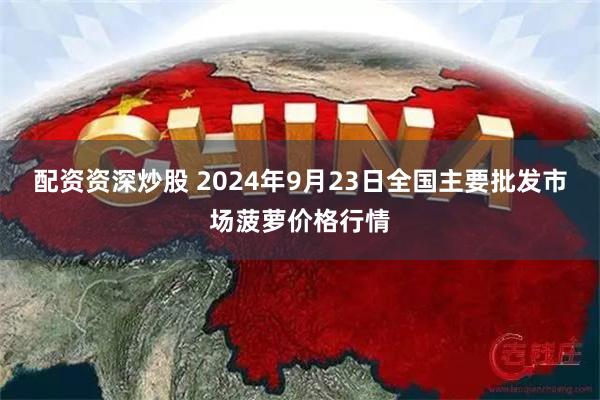 配资资深炒股 2024年9月23日全国主要批发市场菠萝价格行情