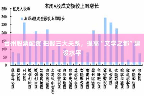 台州股票配资 把握三大关系，提高“文学之都”建设水平