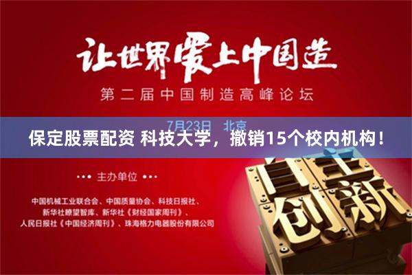 保定股票配资 科技大学，撤销15个校内机构！