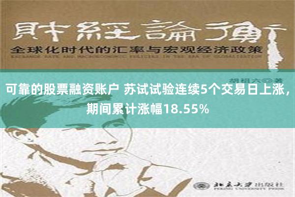 可靠的股票融资账户 苏试试验连续5个交易日上涨，期间累计涨幅18.55%