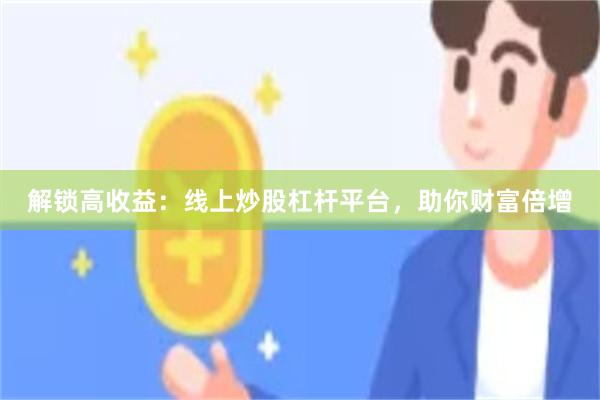 解锁高收益：线上炒股杠杆平台，助你财富倍增