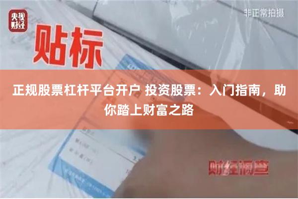 正规股票杠杆平台开户 投资股票：入门指南，助你踏上财富之路