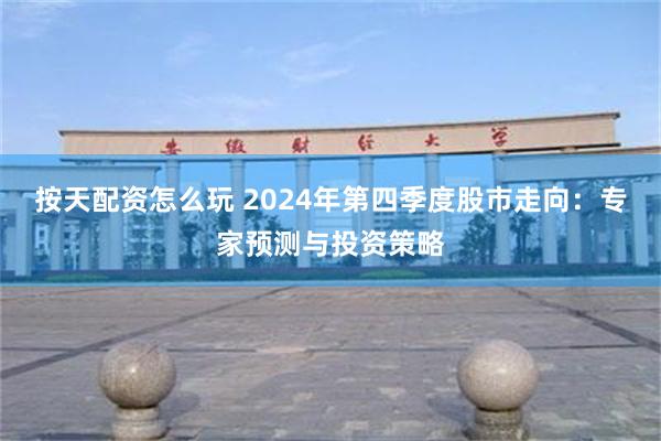 按天配资怎么玩 2024年第四季度股市走向：专家预测与投资策略