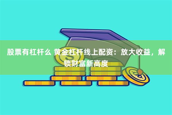 股票有杠杆么 黄金杠杆线上配资：放大收益，解锁财富新高度