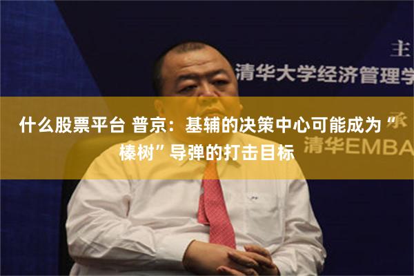 什么股票平台 普京：基辅的决策中心可能成为“榛树”导弹的打击目标