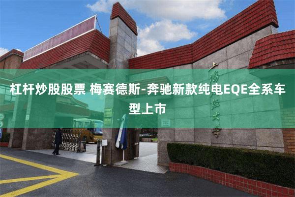 杠杆炒股股票 梅赛德斯-奔驰新款纯电EQE全系车型上市