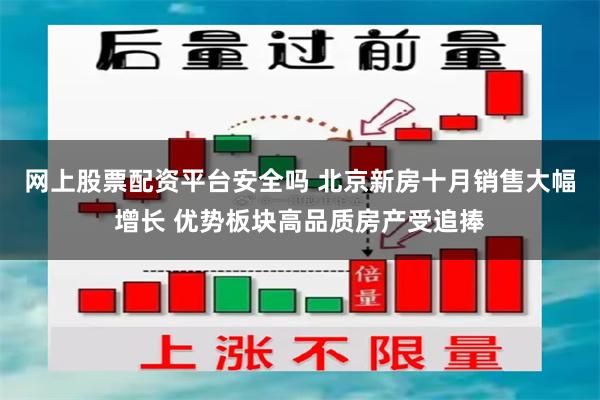 网上股票配资平台安全吗 北京新房十月销售大幅增长 优势板块高品质房产受追捧