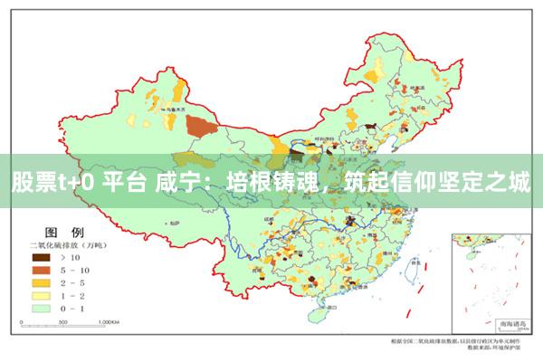 股票t+0 平台 咸宁：培根铸魂，筑起信仰坚定之城