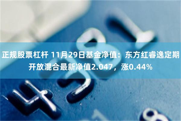 正规股票杠杆 11月29日基金净值：东方红睿逸定期开放混合最新净值2.047，涨0.44%