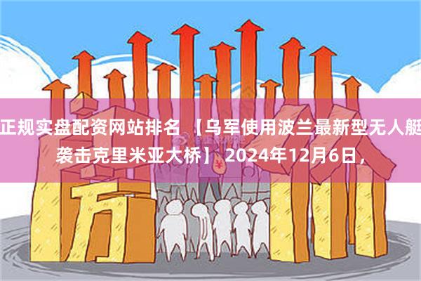 正规实盘配资网站排名 【乌军使用波兰最新型无人艇袭击克里米亚大桥】 2024年12月6日，