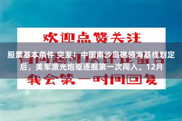 股票基本条件 突发！中国南沙岛礁领海基线划定后，美军激光炮驱逐舰第一次闯入。12月