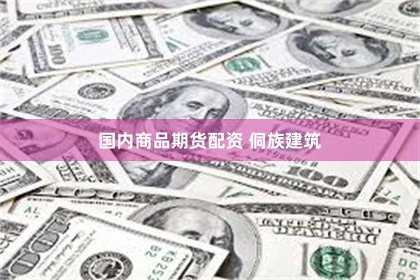 国内商品期货配资 侗族建筑