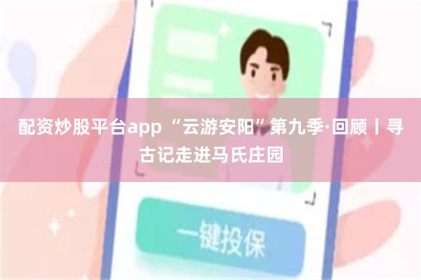 配资炒股平台app “云游安阳”第九季·回顾丨寻古记走进马氏庄园