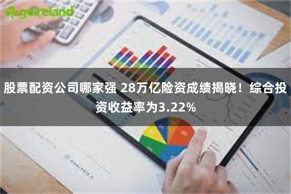 股票配资公司哪家强 28万亿险资成绩揭晓！综合投资收益率为3.22%