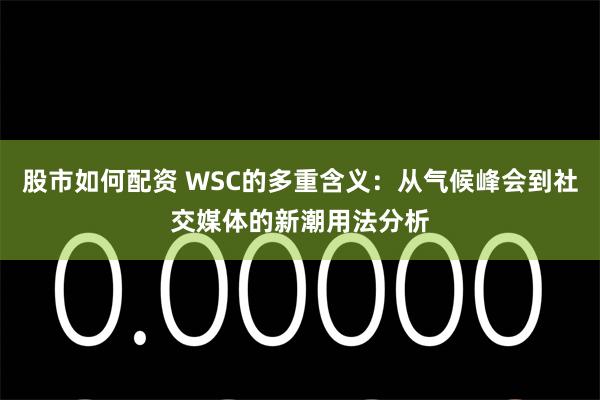 股市如何配资 WSC的多重含义：从气候峰会到社交媒体的新潮用法分析