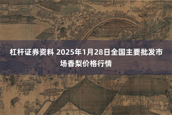 杠杆证券资料 2025年1月28日全国主要批发市场香梨价格行情